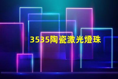 3535陶瓷激光燈珠：耐用 亮度好